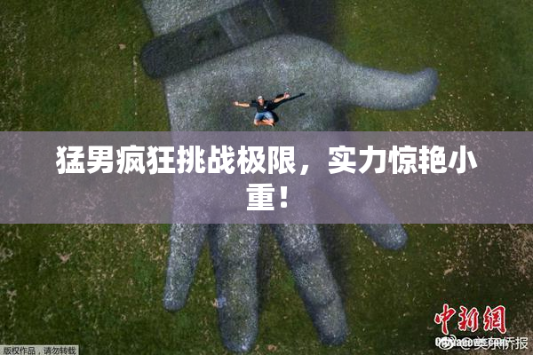 猛男疯狂挑战极限，实力惊艳小重！