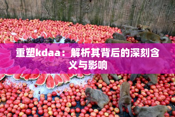 重塑kdaa：解析其背后的深刻含义与影响