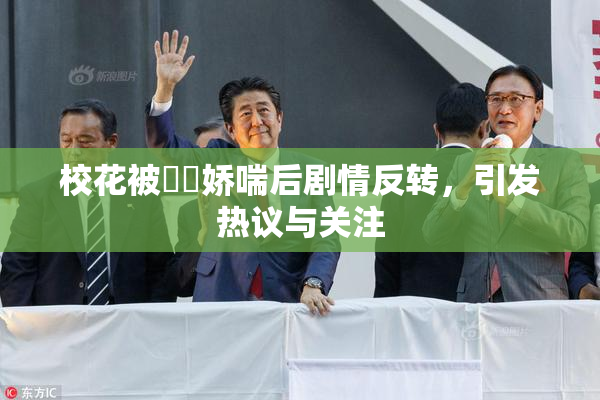 校花被❌‌娇喘后剧情反转，引发热议与关注