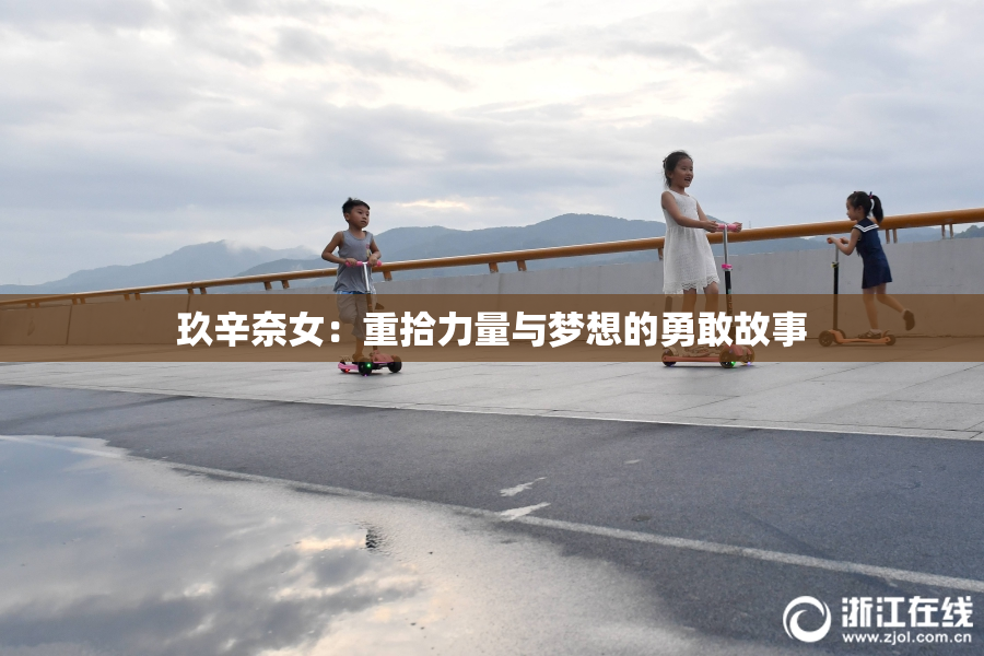 玖辛奈女：重拾力量与梦想的勇敢故事