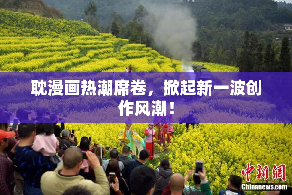 耽漫画热潮席卷，掀起新一波创作风潮！