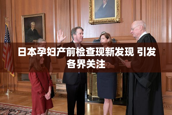 日本孕妇产前检查现新发现 引发各界关注