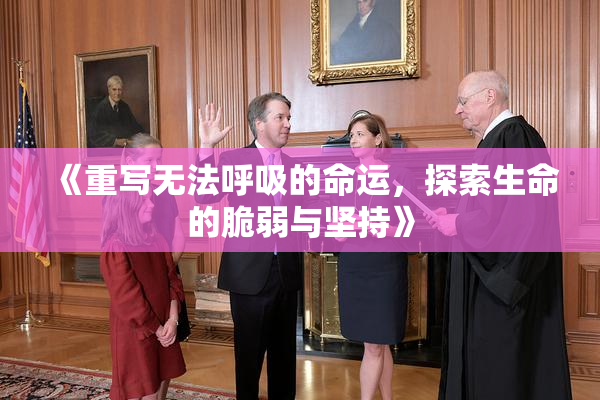 《重写无法呼吸的命运，探索生命的脆弱与坚持》