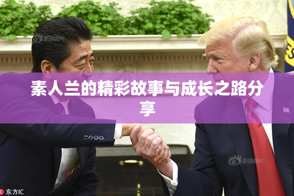 素人兰的精彩故事与成长之路分享