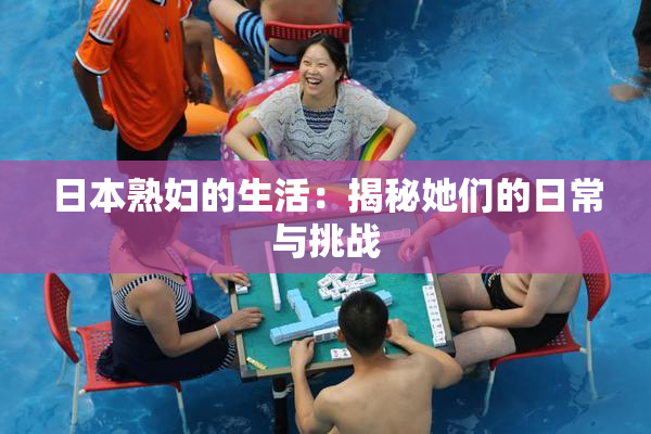 日本熟妇的生活：揭秘她们的日常与挑战