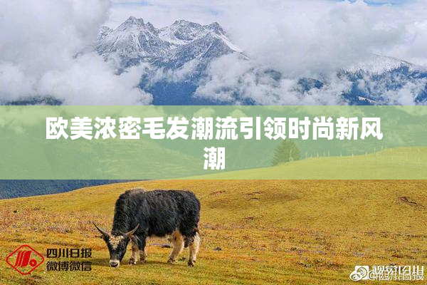 欧美浓密毛发潮流引领时尚新风潮