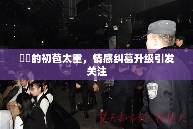 妺妺的初苞太重，情感纠葛升级引发关注