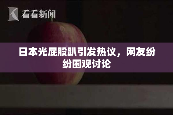 日本光屁股趴引发热议，网友纷纷围观讨论