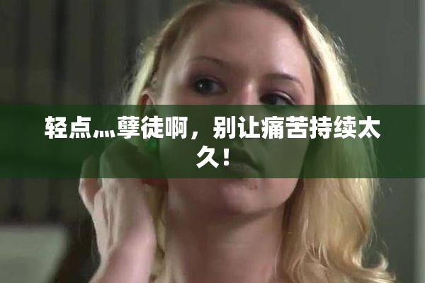 轻点灬孽徒啊，别让痛苦持续太久！