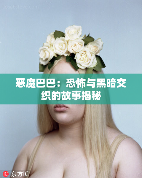 恶魔巴巴：恐怖与黑暗交织的故事揭秘