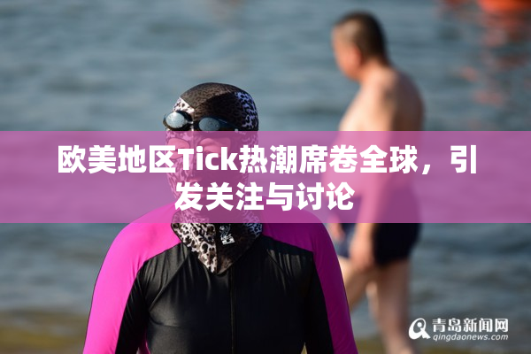 欧美地区Tick热潮席卷全球，引发关注与讨论