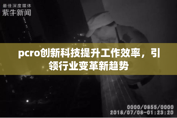 pcro创新科技提升工作效率，引领行业变革新趋势