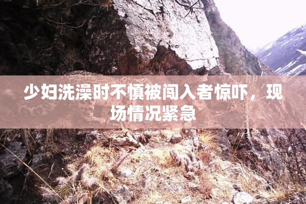 少妇洗澡时不慎被闯入者惊吓，现场情况紧急