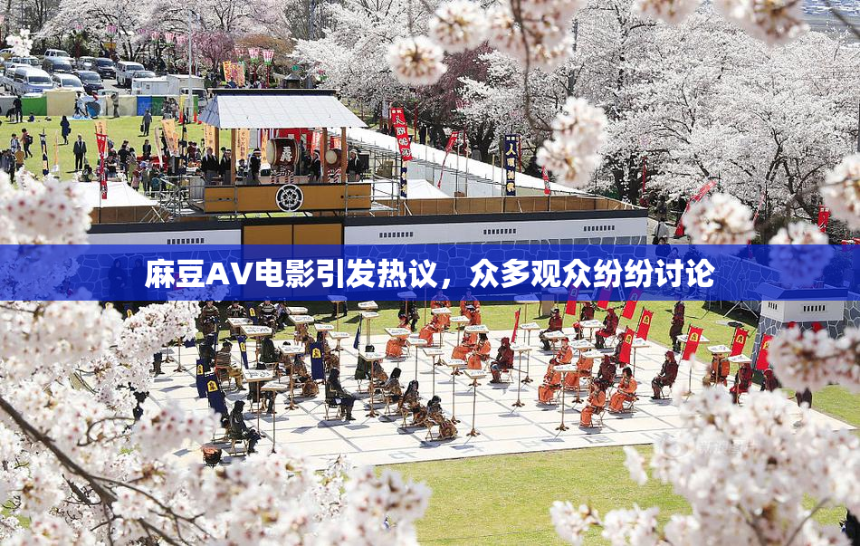 麻豆AV电影引发热议，众多观众纷纷讨论