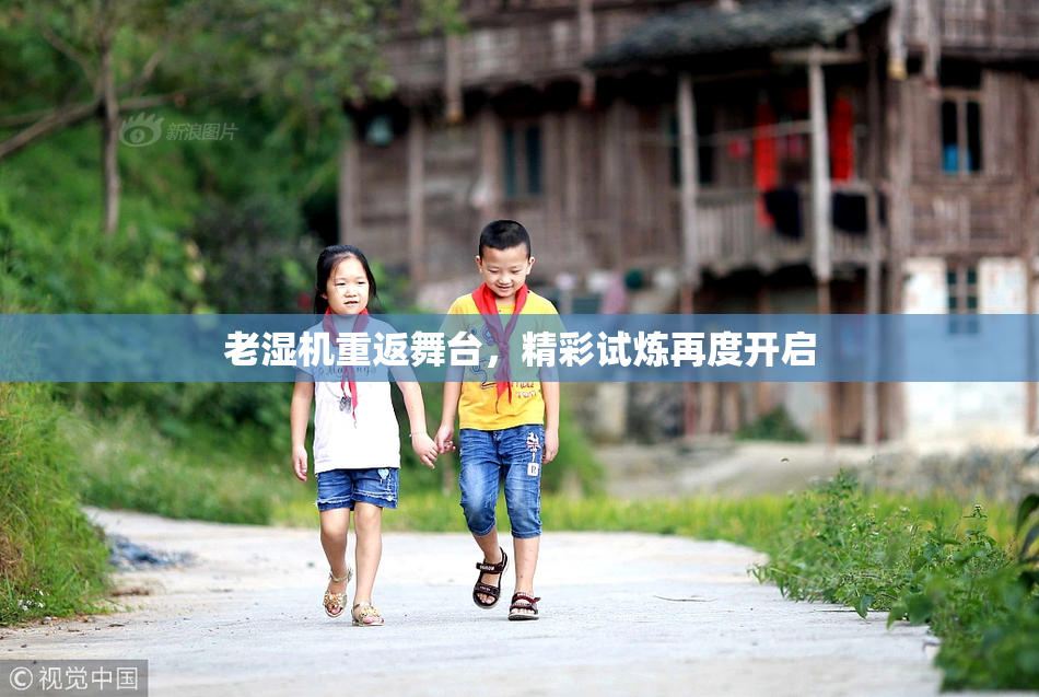 老湿机重返舞台，精彩试炼再度开启