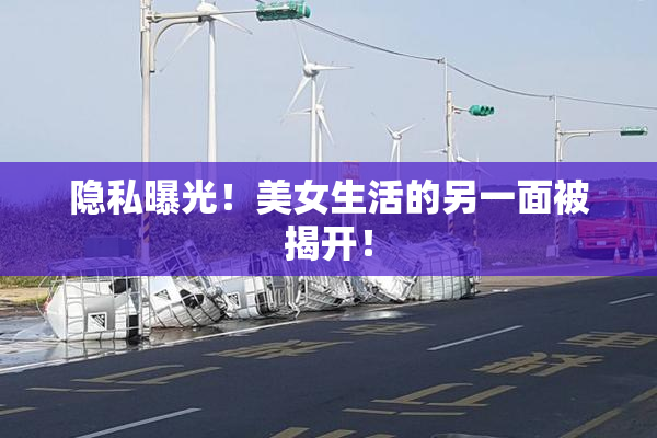 隐私曝光！美女生活的另一面被揭开！