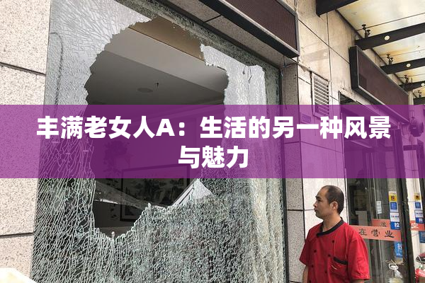 丰满老女人A：生活的另一种风景与魅力