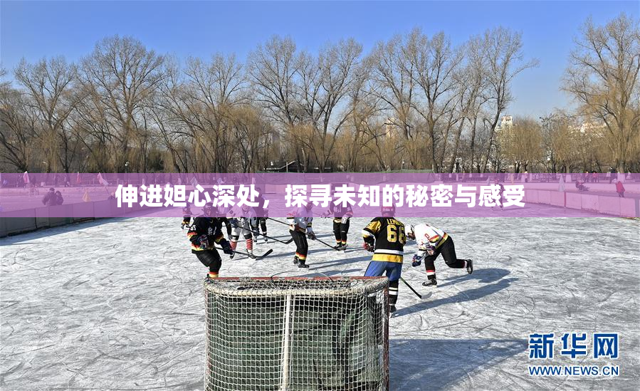 伸进妲心深处，探寻未知的秘密与感受