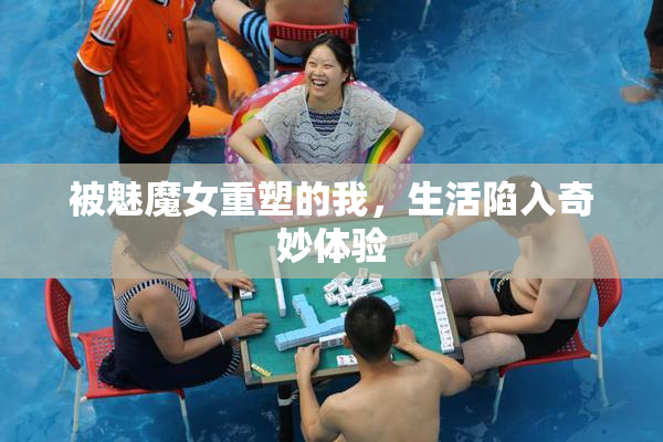被魅魔女重塑的我，生活陷入奇妙体验