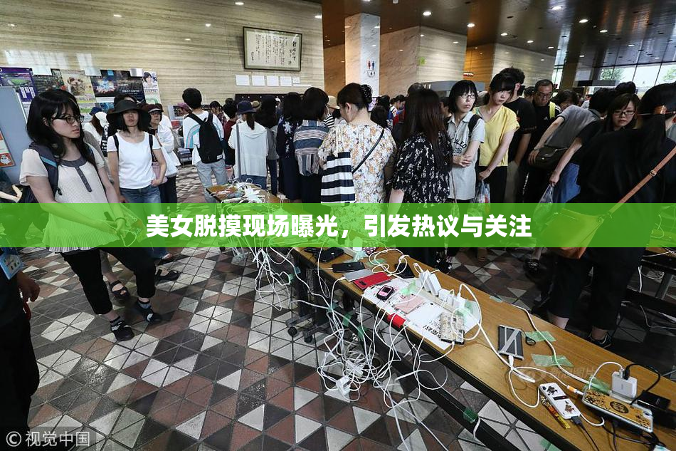 美女脱摸现场曝光，引发热议与关注