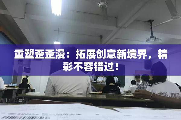 重塑歪歪漫：拓展创意新境界，精彩不容错过！