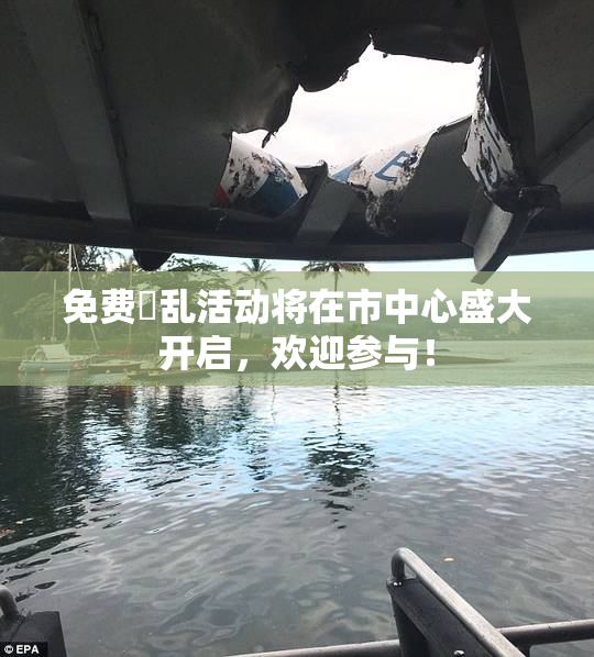 免费婬乱活动将在市中心盛大开启，欢迎参与！