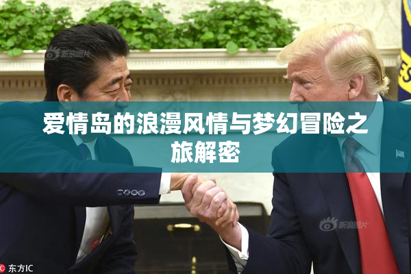 爱情岛的浪漫风情与梦幻冒险之旅解密