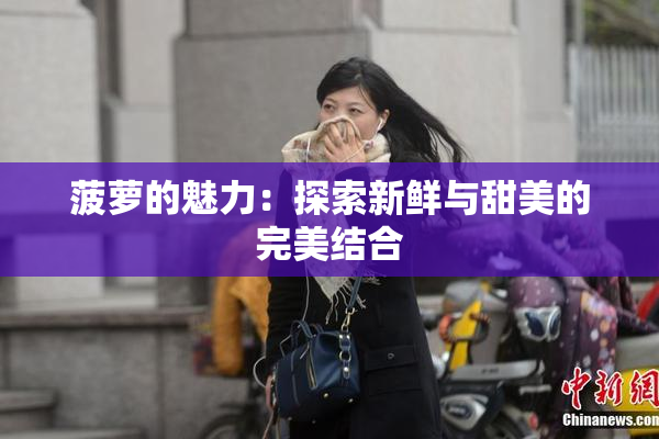 菠萝的魅力：探索新鲜与甜美的完美结合