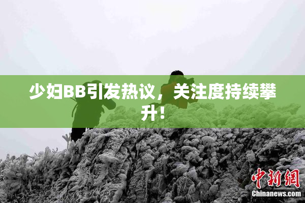 少妇BB引发热议，关注度持续攀升！