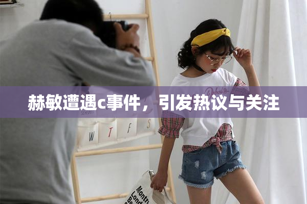 赫敏遭遇c事件，引发热议与关注