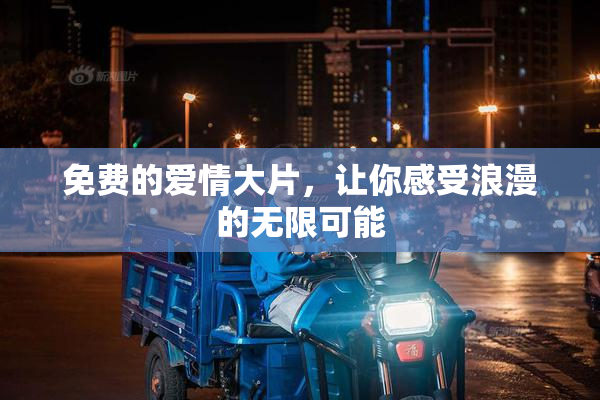 免费的爱情大片，让你感受浪漫的无限可能