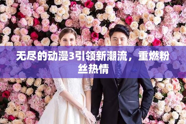 无尽的动漫3引领新潮流，重燃粉丝热情