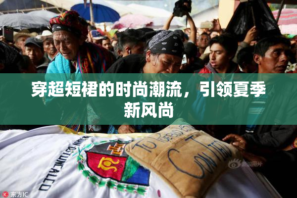 穿超短裙的时尚潮流，引领夏季新风尚