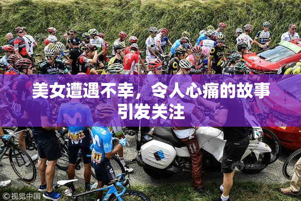 美女遭遇不幸，令人心痛的故事引发关注
