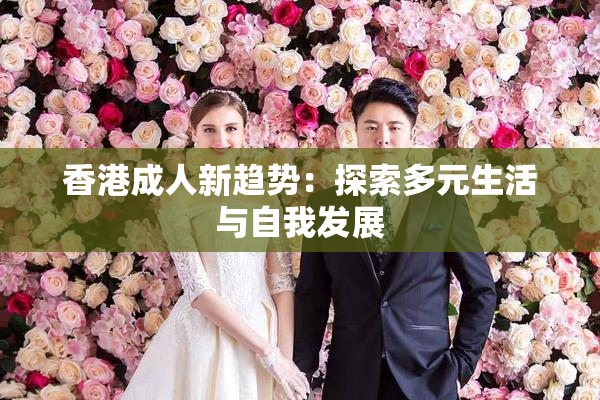香港成人新趋势：探索多元生活与自我发展