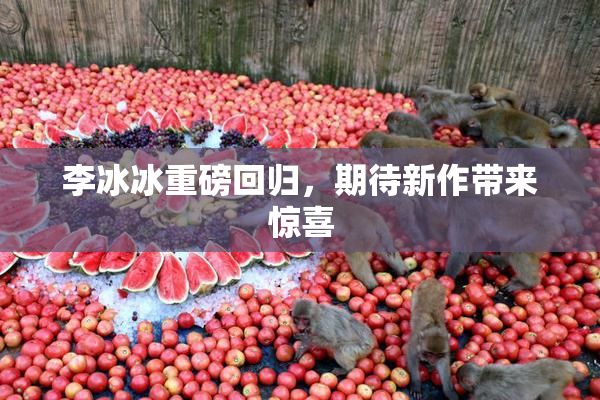李冰冰重磅回归，期待新作带来惊喜