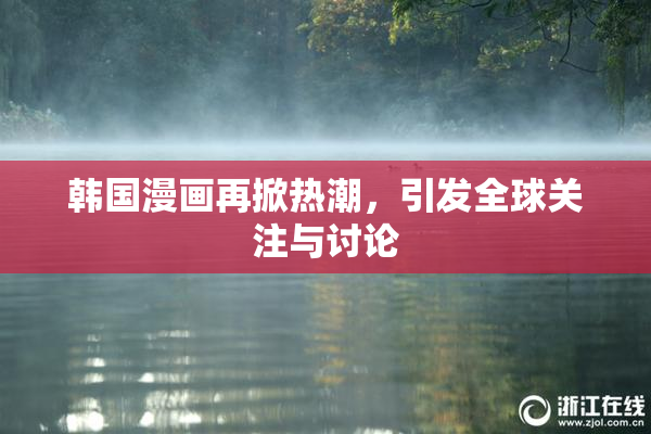 韩国漫画再掀热潮，引发全球关注与讨论