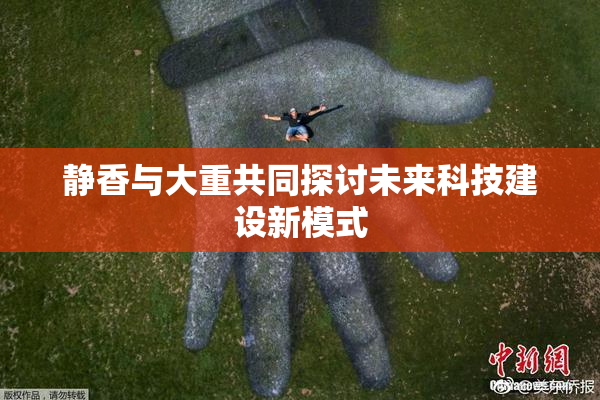 静香与大重共同探讨未来科技建设新模式
