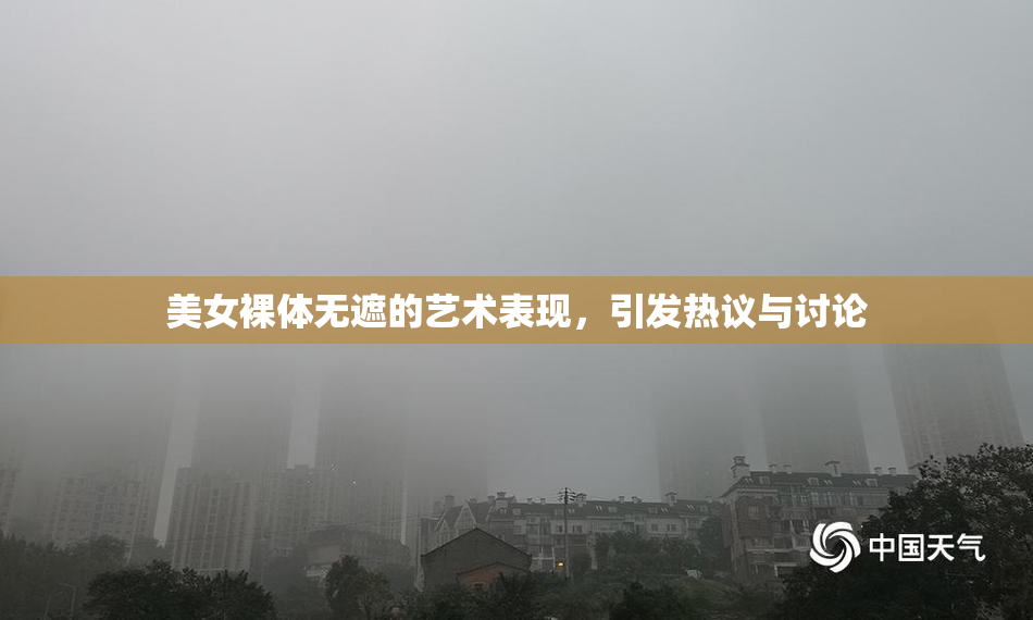 美女裸体无遮的艺术表现，引发热议与讨论