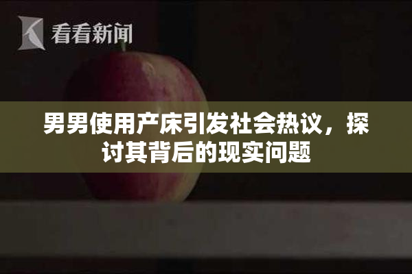 男男使用产床引发社会热议，探讨其背后的现实问题