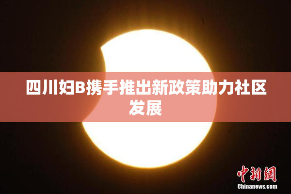 四川妇B携手推出新政策助力社区发展