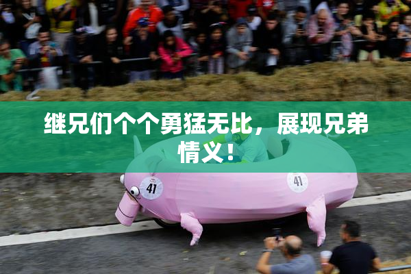 继兄们个个勇猛无比，展现兄弟情义！