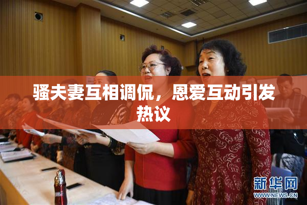 骚夫妻互相调侃，恩爱互动引发热议