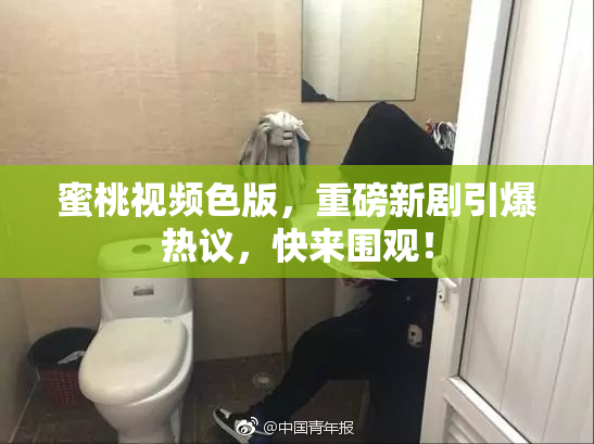 蜜桃视频色版，重磅新剧引爆热议，快来围观！