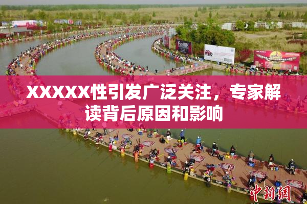 XXXXX性引发广泛关注，专家解读背后原因和影响