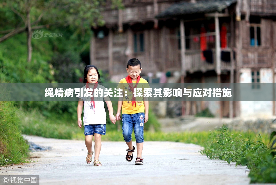 绳精病引发的关注：探索其影响与应对措施