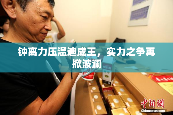 钟离力压温迪成王，实力之争再掀波澜