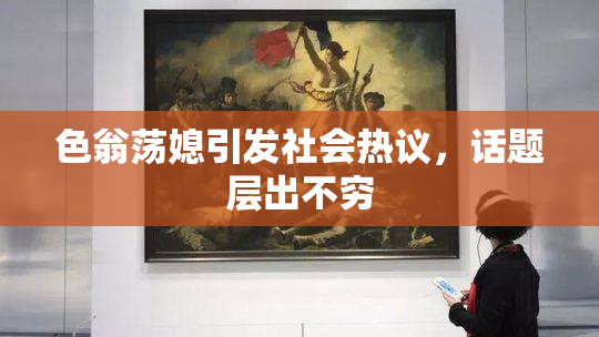 色翁荡媳引发社会热议，话题层出不穷
