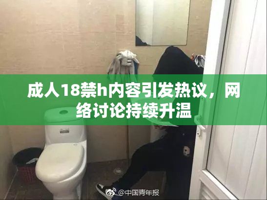 成人18禁h内容引发热议，网络讨论持续升温