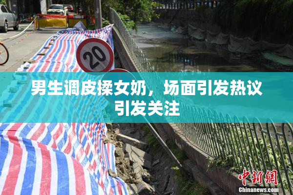 男生调皮揉女奶，场面引发热议引发关注